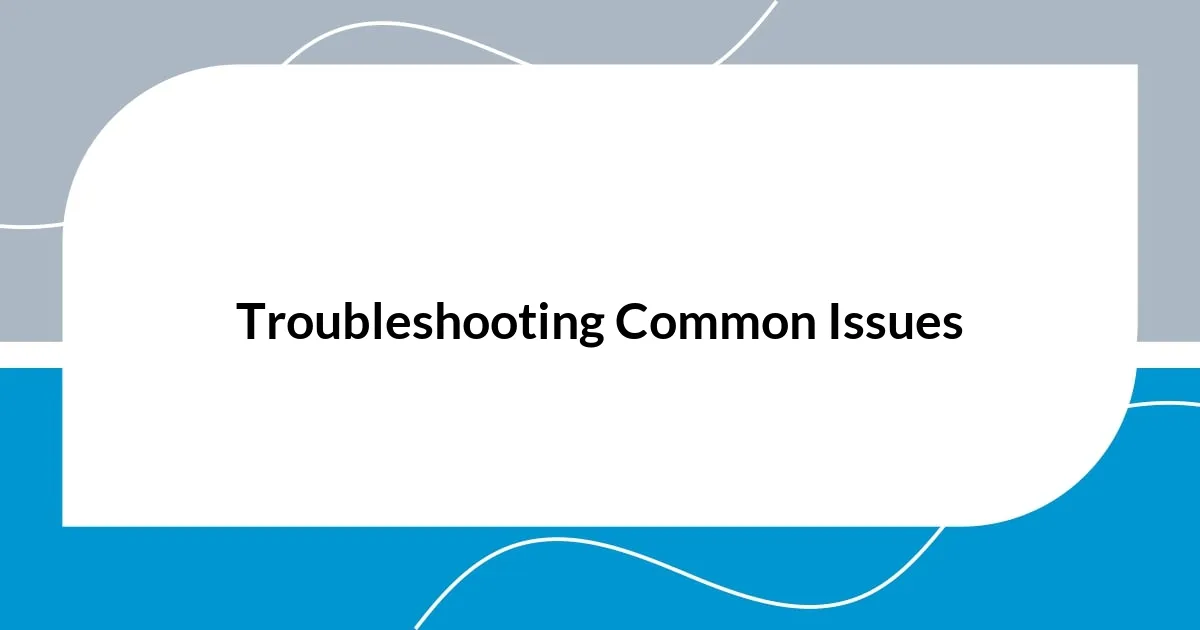 Troubleshooting Common Issues