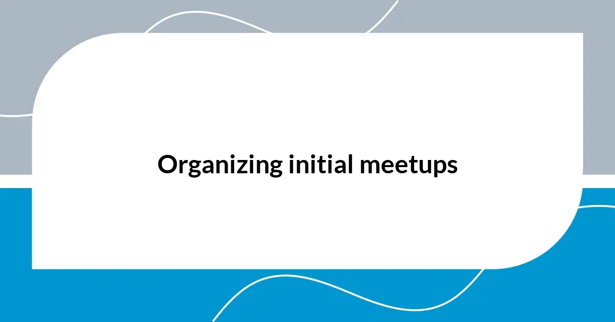 Organizing initial meetups