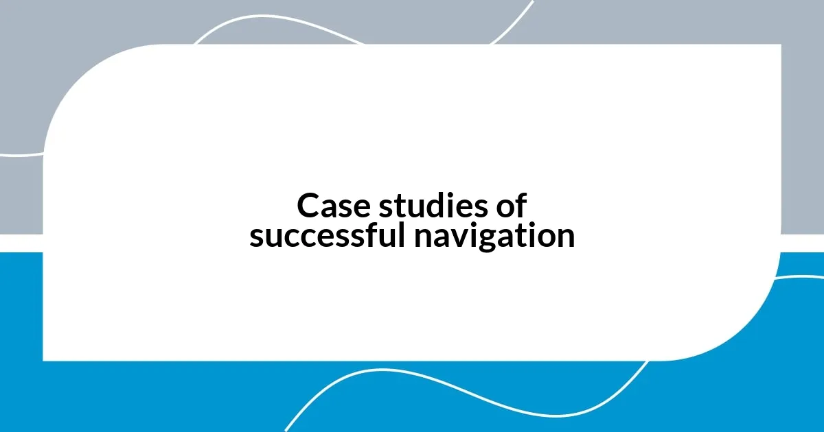 Case studies of successful navigation